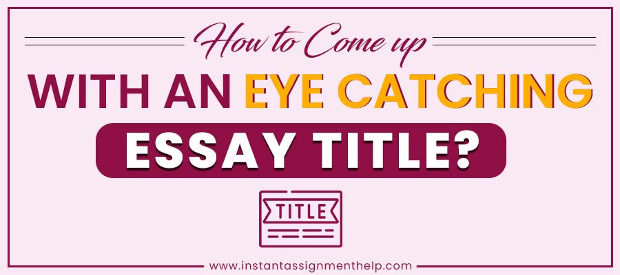 How to Come up with an Eye Catching Essay Title?