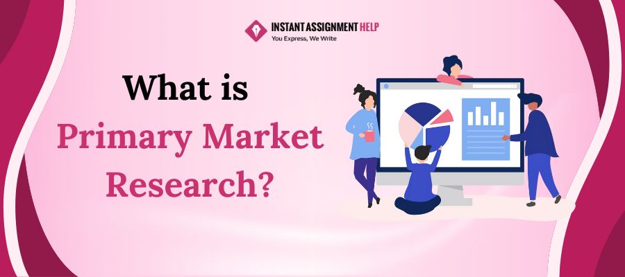 Know What is Primary Market Research From Instant Assignment Help